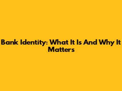 Bank Identity: What It Is And Why It Matters