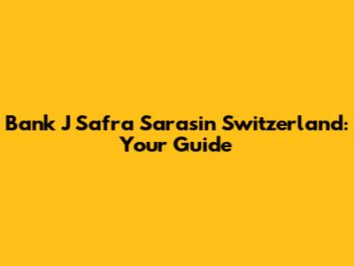 Bank J Safra Sarasin Switzerland: Your Guide
