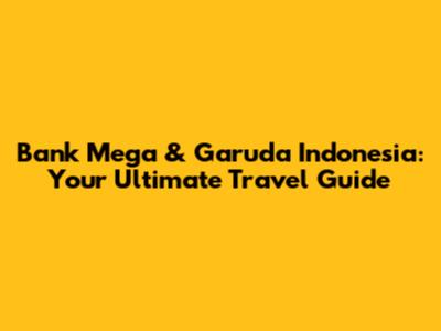 Bank Mega & Garuda Indonesia: Your Ultimate Travel Guide