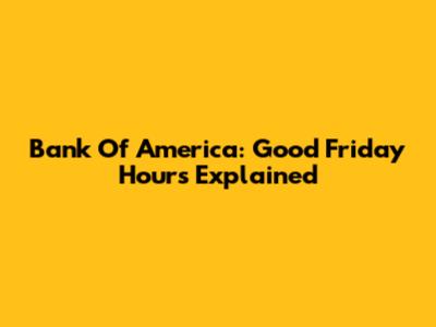 Bank Of America: Good Friday Hours Explained