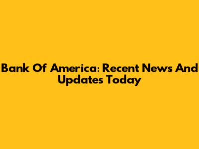 Bank Of America: Recent News And Updates Today