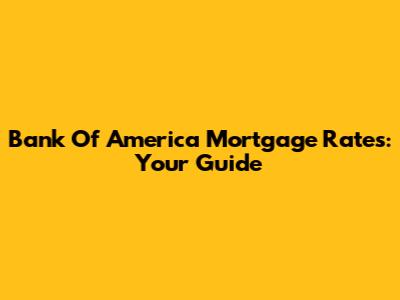 Bank Of America Mortgage Rates: Your Guide