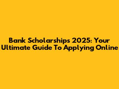 Bank Scholarships 2025: Your Ultimate Guide To Applying Online