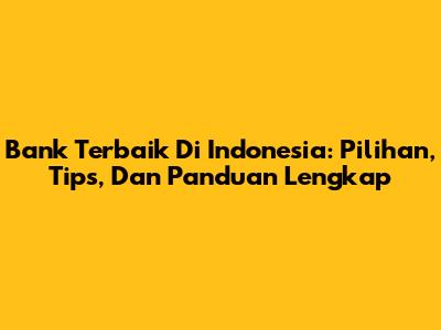 Bank Terbaik Di Indonesia: Pilihan, Tips, Dan Panduan Lengkap