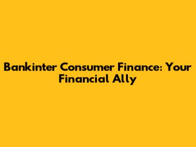 Bankinter Consumer Finance: Your Financial Ally