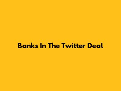 Banks In The Twitter Deal