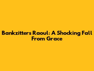 Bankzitters' Raoul: A Shocking Fall From Grace