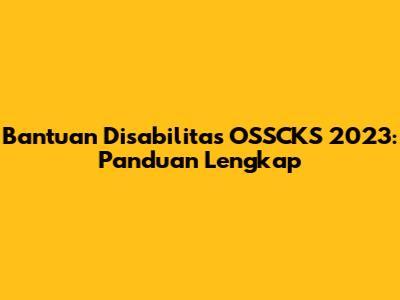 Bantuan Disabilitas OSSCKS 2023: Panduan Lengkap