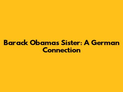 Barack Obama's Sister: A German Connection