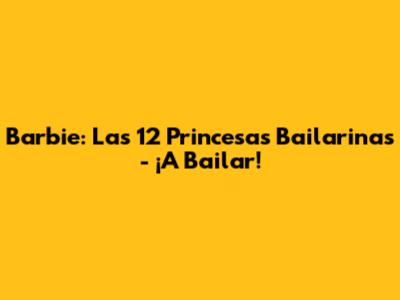 Barbie: Las 12 Princesas Bailarinas - ¡A Bailar!