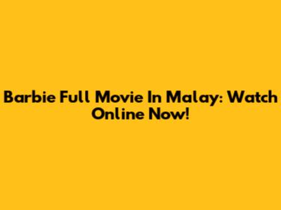 Barbie Full Movie In Malay: Watch Online Now!