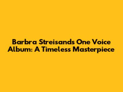 Barbra Streisand's 'One Voice' Album: A Timeless Masterpiece