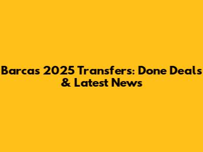 Barca's 2025 Transfers: Done Deals & Latest News