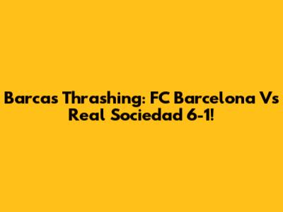 Barca's Thrashing: FC Barcelona Vs Real Sociedad 6-1!