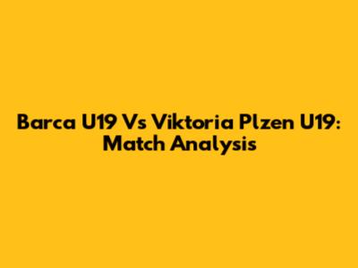 Barca U19 Vs Viktoria Plzen U19: Match Analysis