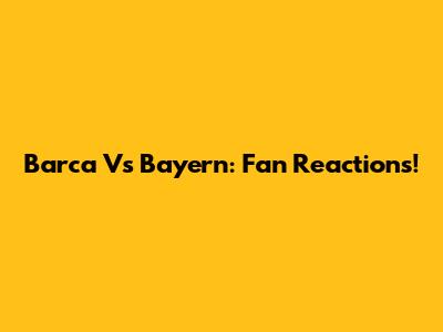 Barca Vs Bayern: Fan Reactions!