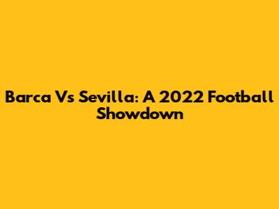 Barca Vs Sevilla: A 2022 Football Showdown