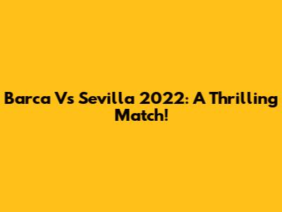 Barca Vs Sevilla 2022: A Thrilling Match!