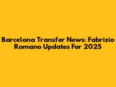 Barcelona Transfer News: Fabrizio Romano Updates For 2025