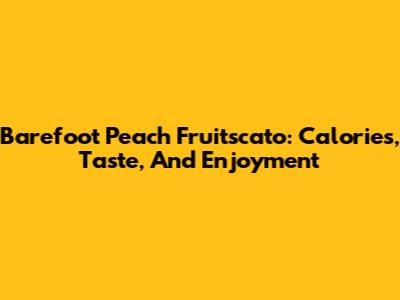 Barefoot Peach Fruitscato: Calories, Taste, And Enjoyment