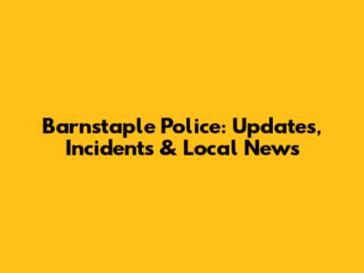 Barnstaple Police: Updates, Incidents & Local News