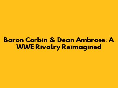 Baron Corbin & Dean Ambrose: A WWE Rivalry Reimagined