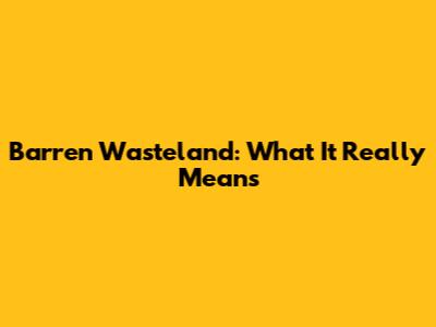 Barren Wasteland: What It Really Means