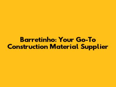 Barretinho: Your Go-To Construction Material Supplier
