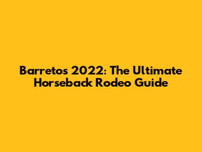 Barretos 2022: The Ultimate Horseback Rodeo Guide