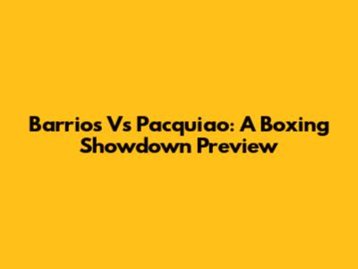 Barrios Vs Pacquiao: A Boxing Showdown Preview