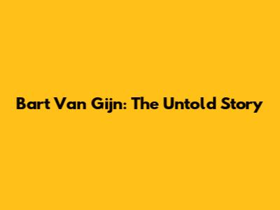 Bart Van Gijn: The Untold Story
