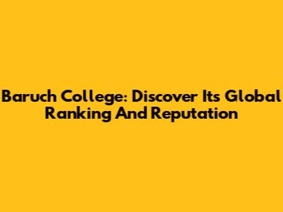 Baruch College: Discover Its Global Ranking And Reputation