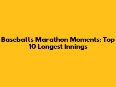 Baseball's Marathon Moments: Top 10 Longest Innings
