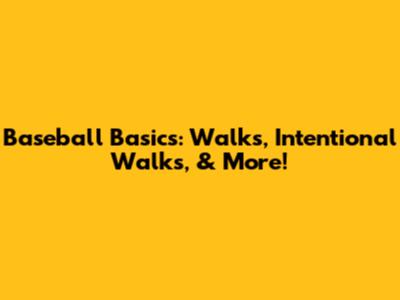 Baseball Basics: Walks, Intentional Walks, & More!