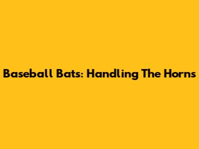 Baseball Bats: Handling The Horns