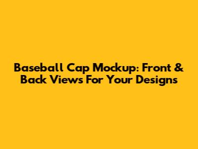 Baseball Cap Mockup: Front & Back Views For Your Designs
