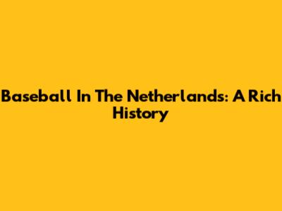 Baseball In The Netherlands: A Rich History