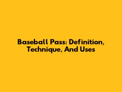 Baseball Pass: Definition, Technique, And Uses