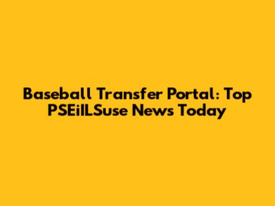 Baseball Transfer Portal: Top PSEiILSuse News Today