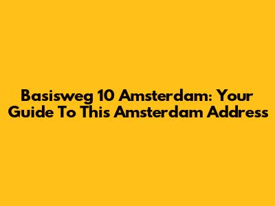 Basisweg 10 Amsterdam: Your Guide To This Amsterdam Address
