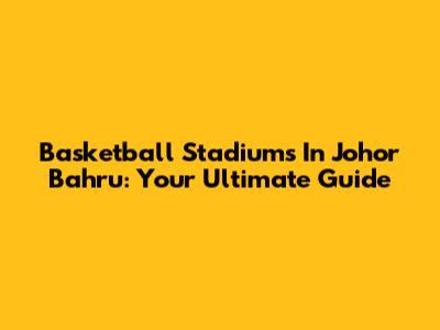 Basketball Stadiums In Johor Bahru: Your Ultimate Guide