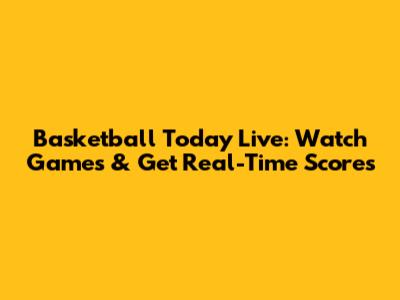 Basketball Today Live: Watch Games & Get Real-Time Scores