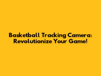 Basketball Tracking Camera: Revolutionize Your Game!