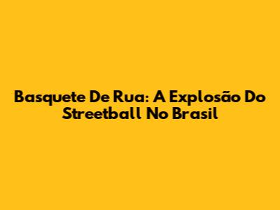Basquete De Rua: A Explosão Do Streetball No Brasil
