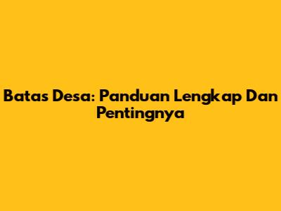 Batas Desa: Panduan Lengkap Dan Pentingnya