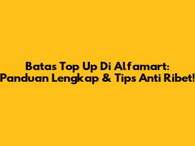 Batas Top Up Di Alfamart: Panduan Lengkap & Tips Anti Ribet!