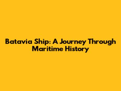 Batavia Ship: A Journey Through Maritime History