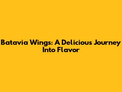 Batavia Wings: A Delicious Journey Into Flavor