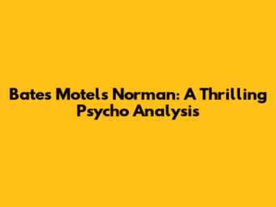 Bates Motel's Norman: A Thrilling Psycho Analysis