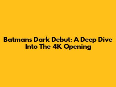 Batman's Dark Debut: A Deep Dive Into The 4K Opening